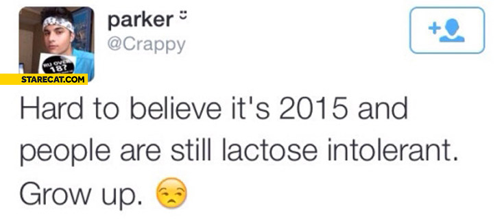 Hard to belive it’s 2015 and people are still lactose intolerant grow up