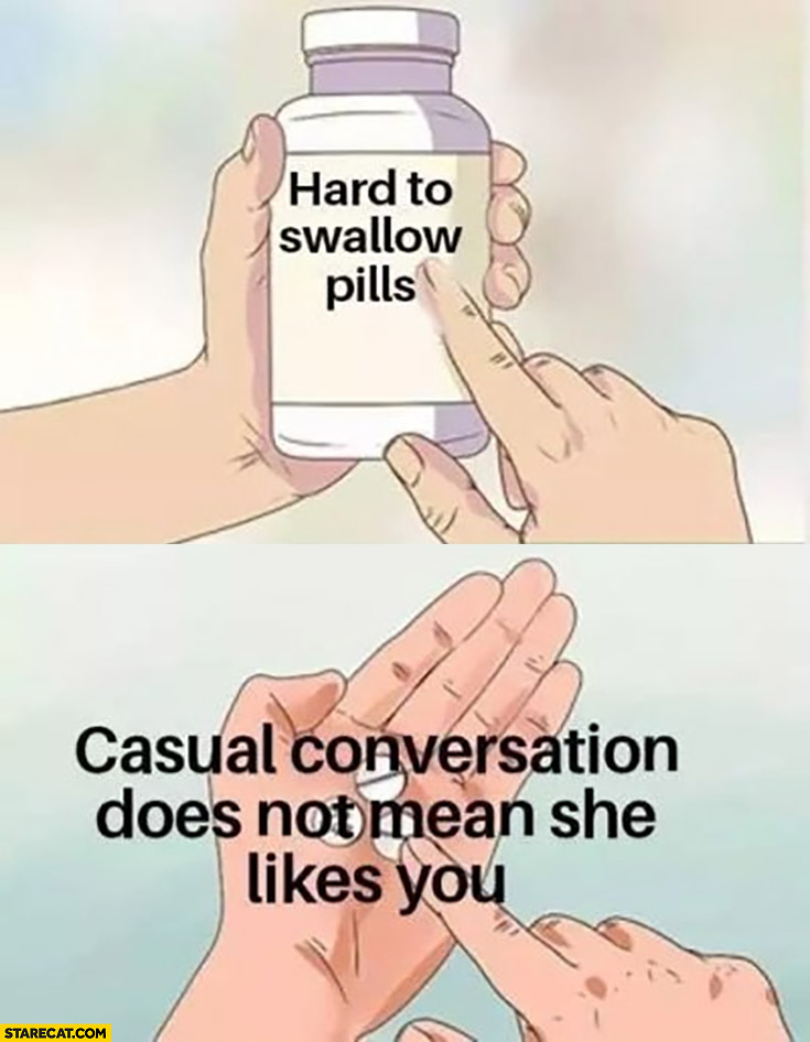Hard to swallow pills: casual conversation does not mean she likes you