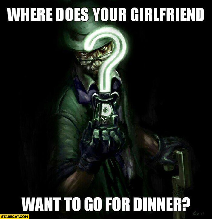 Hardest riddle where does your girlfriend want to go for a dinner?