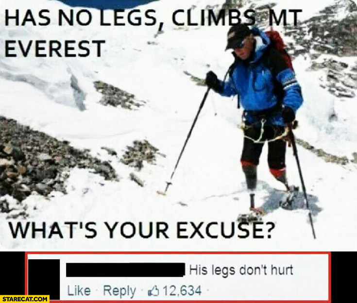 Has no legs, climbs Mount Everest. What’s your excuse? His legs don’t hurt