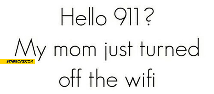 Hello 911 my mom just turned off the wifi