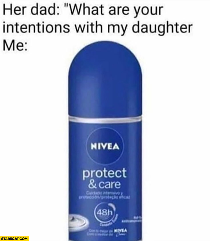 Her dad: what are your intentions with my daughter? Me: Nivea protect and care