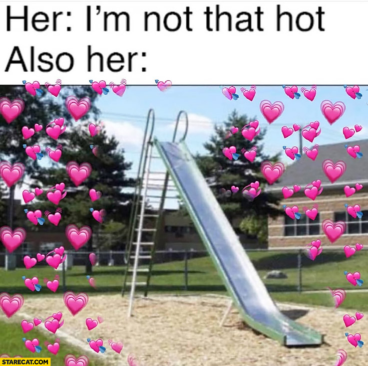 Her: I’m not that hot, also her: hot metal slide