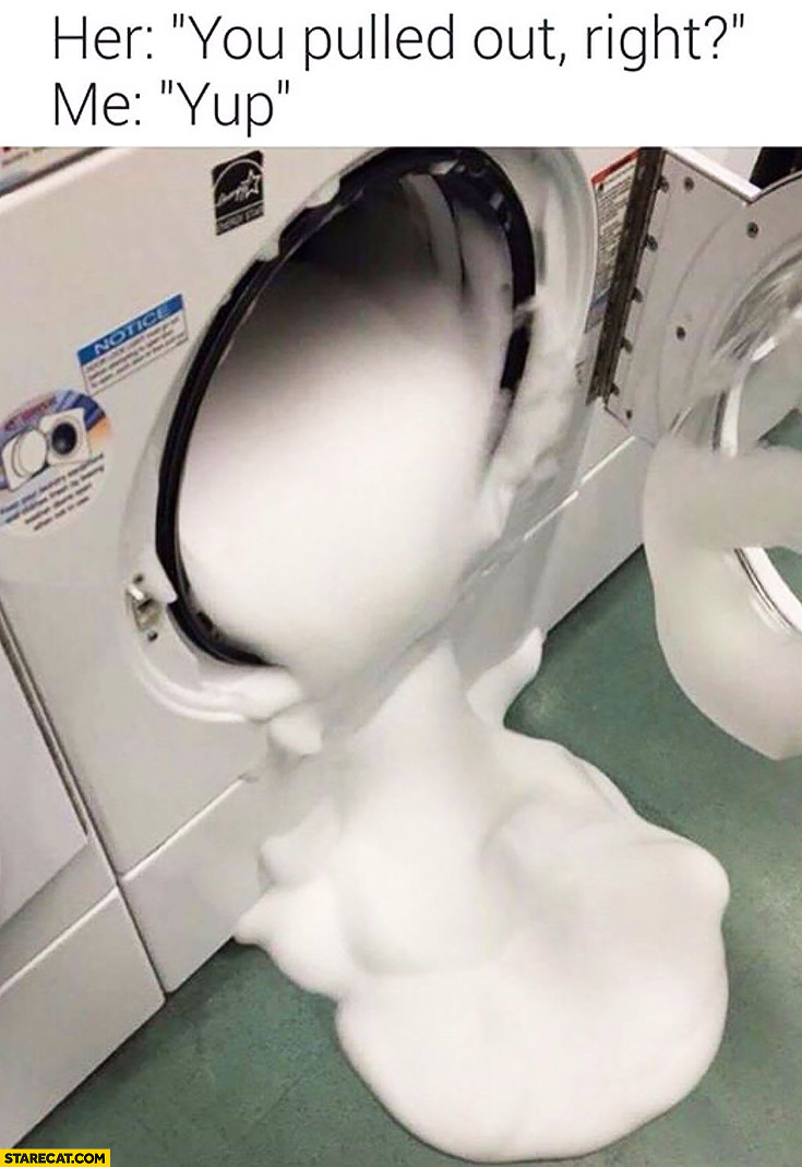 Her: you pulled out, right? Me: yup. Washing machine fail