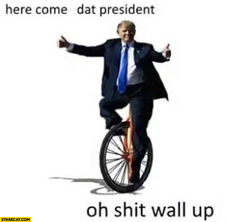 Here comes the President oh shit wall up Donald Trump