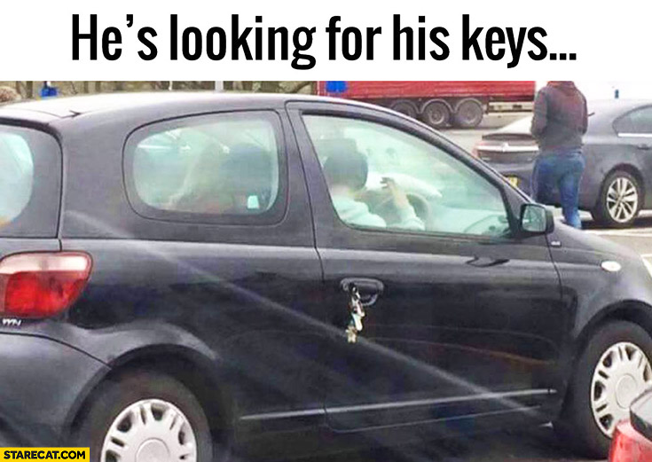 He’s looking for his keys in the car while they’re in the lock keyhole outside