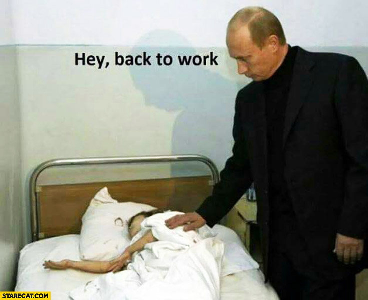 Hey back to work sick kid in bed Putin