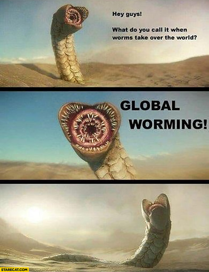 Hey guys what do you call it when worms take over the world? Global worming