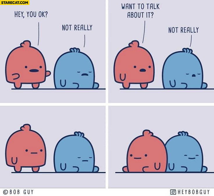 Hey, you ok? Not really, want to talk about it? Not really comic