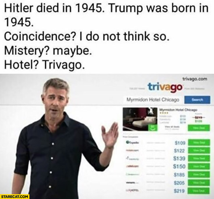Hitler died in 1945, Trump was born in 1945. Coincidence? I do not think so. Mystery? Maybe. Hotel? Trivago