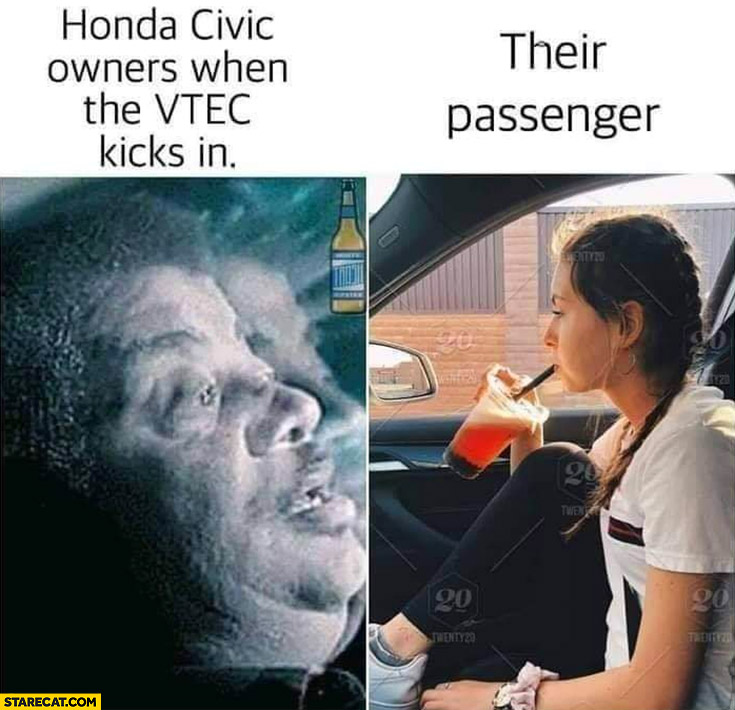 Honda Civic owners when the vtec kicks in vs their passenger not impressed