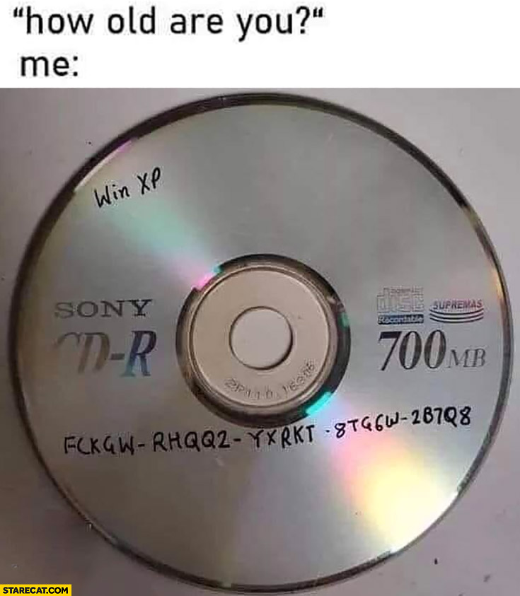 How old are you? Me: I have Windows XP with cd key on a CD-ROM