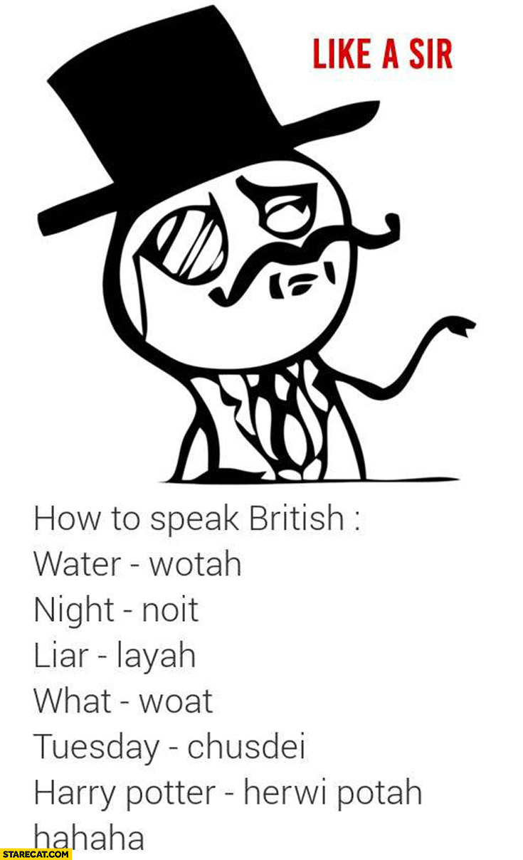 How to speak British like a sir: wotah, noit, layah, woat, chusdei, herwi potah