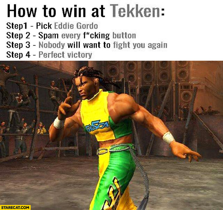 How to win at Tekken: pick Eddie Gordo, spam every button, nobody will want to fight you again, perfect victory