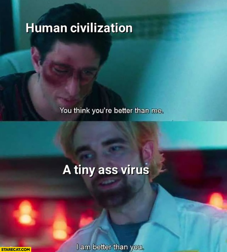 Human civilization you think you’re better than me? Coronavirus: I am better than you