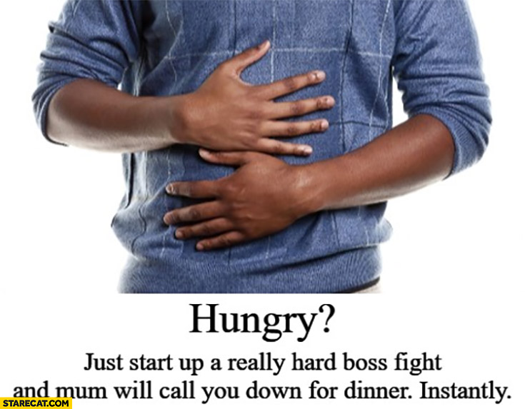 Hungry? Just start up a really hard boss fight and mum will call you down for dinner instantly