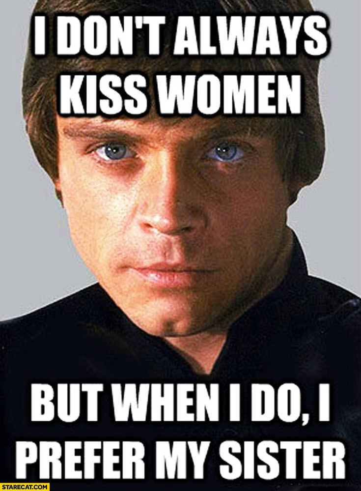 I don’t always kiss women but when I do I prefer my sister Luke Skywalker