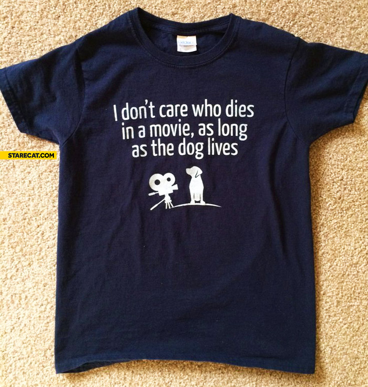 I don’t care who dies in a movie as long as the dog lives t-shirt