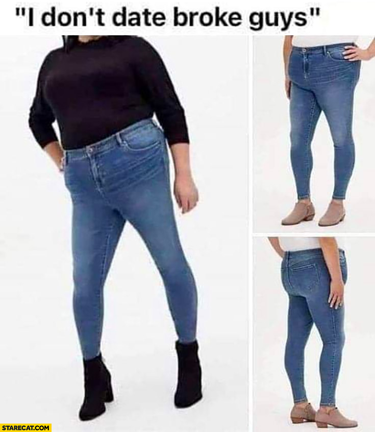 I don’t date broke guys type of girl woman fat in skinny jeans