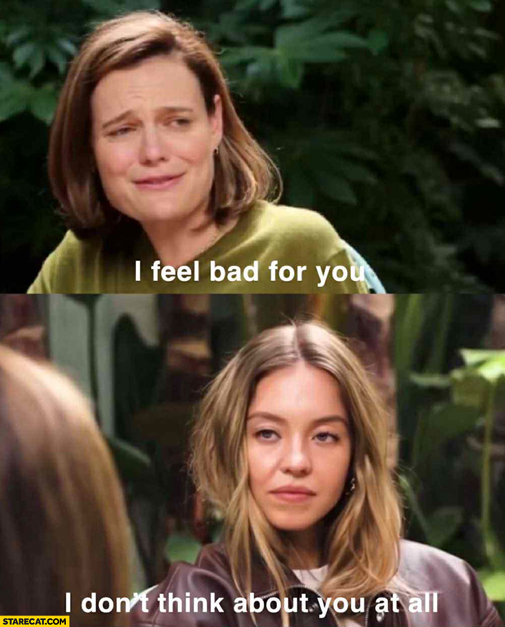 I feel bad for you, Sydney Sweeney I don’t think about you at all