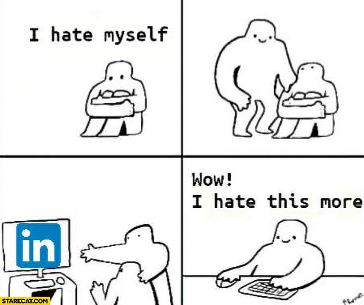 I hate myself, shows him LinkedIn, wow I hate this more