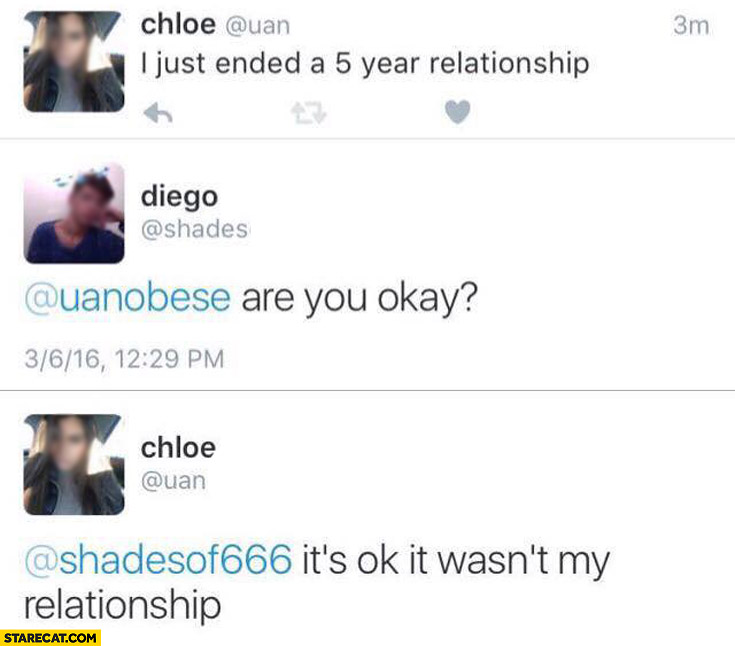I just ended a 5 year relationship are you okay it’s ok it wasn’t my relationship