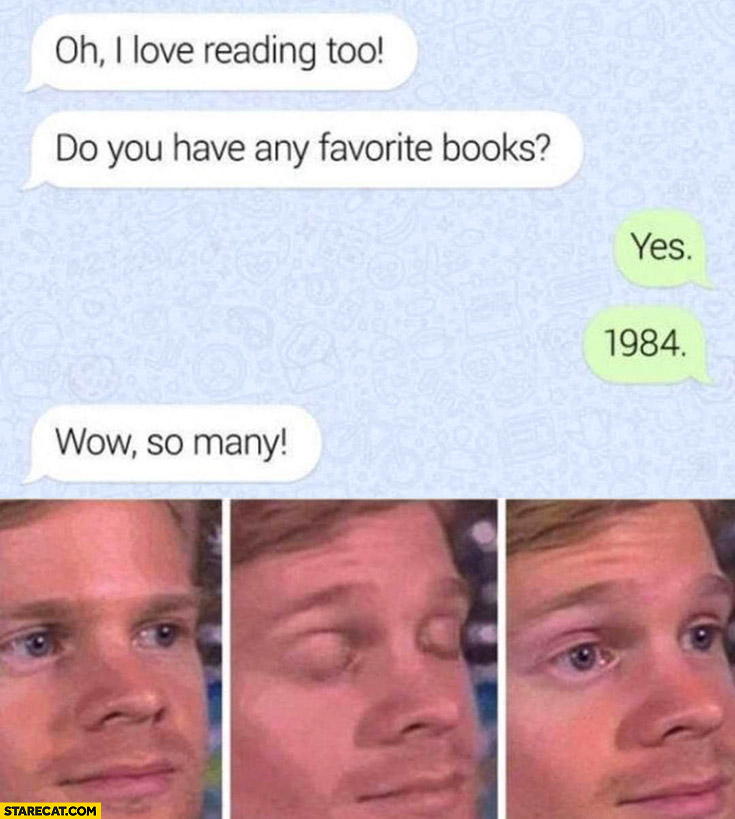 I love reading too do you have favorite books? Yes, 1984, wow so many
