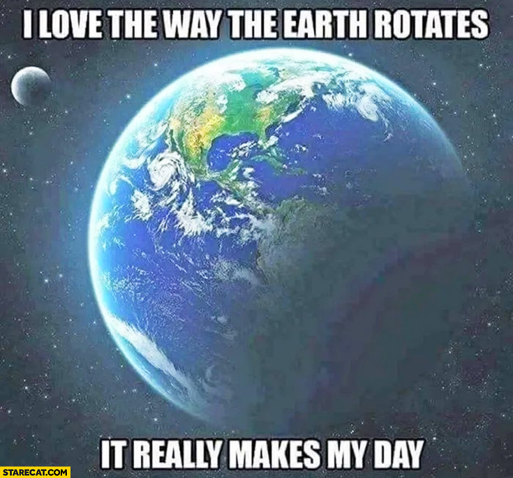 I love the way the earth rotates it really makes my day