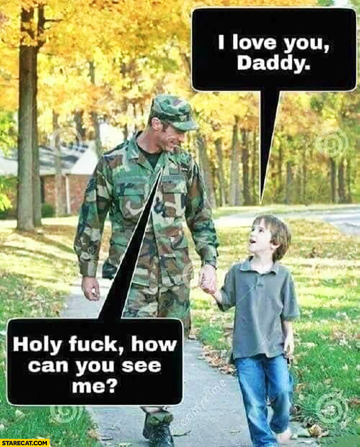 I love you daddy, holy shit how can you see me? Soldier wearing camouflage
