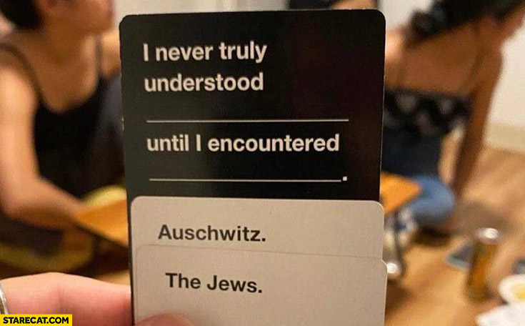 I never truly understood Auschwitz until I encountered the jews cards agains humanity combo sentence