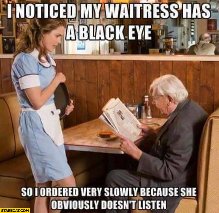 I noticed my waitress has a black eye so I ordered very slowly because she obviously doesn’t listen
