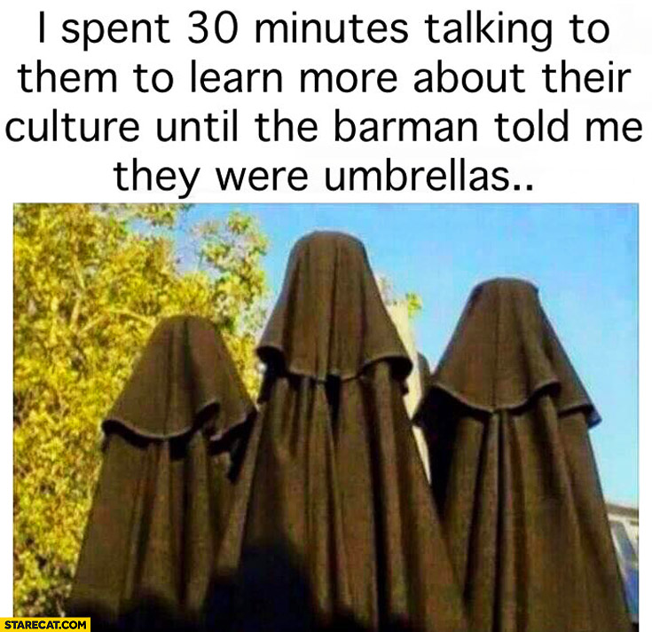 I spent 30 minutes talking to them until the barman told me they were umbrellas women in burka