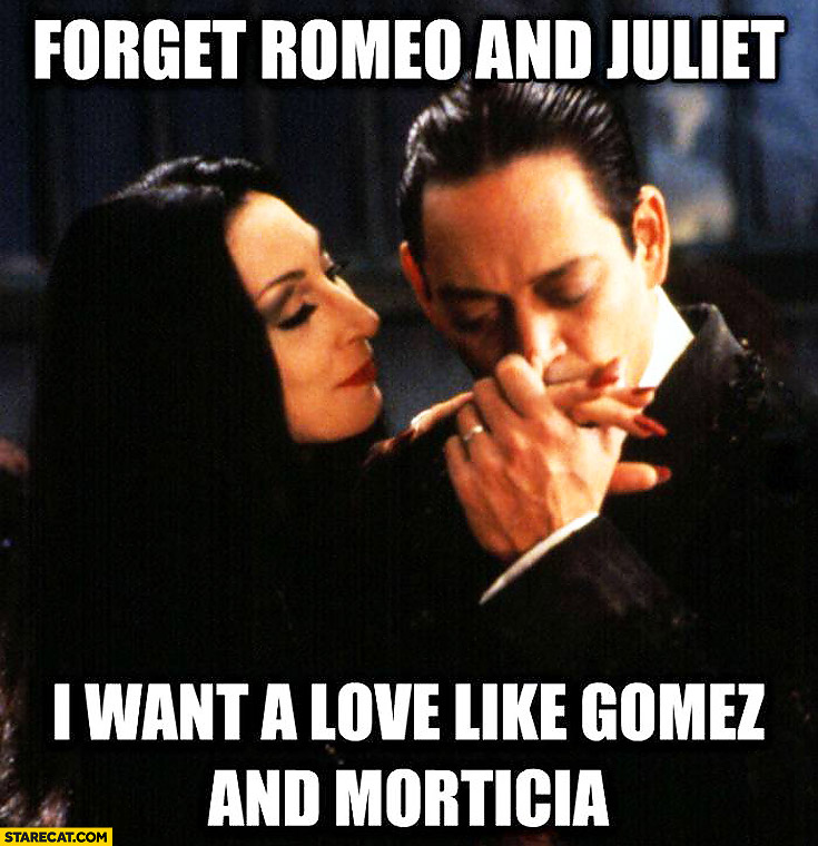 I want a love like Gomez and Morticia