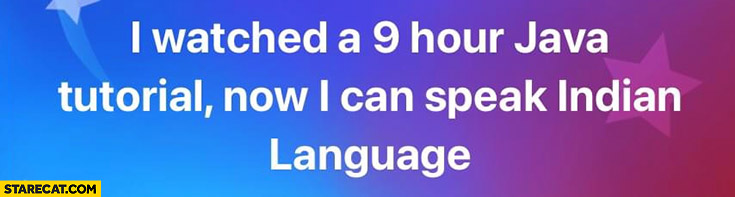 I watched a 9 hour java tutorial now I can speak indian language