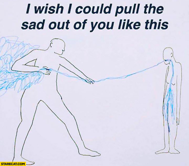 I wish I could pull the sad out of you like this