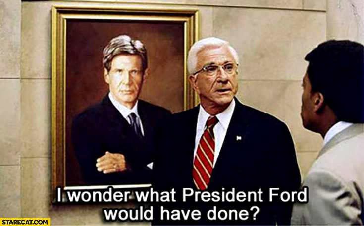 I wonder what president Ford would have done Harrison Ford