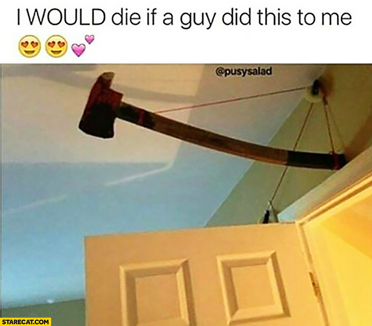 I would die if a guy did this to me axe door trap