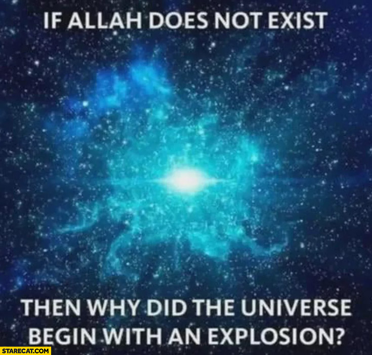 If allah does not exist then why did the universe begin with an explosion