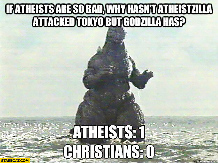 If atheists are so bad why hasn’t atheistzilla attacked Tokyo, but Godzilla has? Atheist: 1, Christians: 0