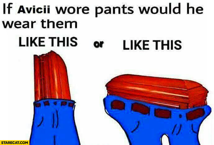 If Avicii wore pants would he wear them like this or like this? Coffin
