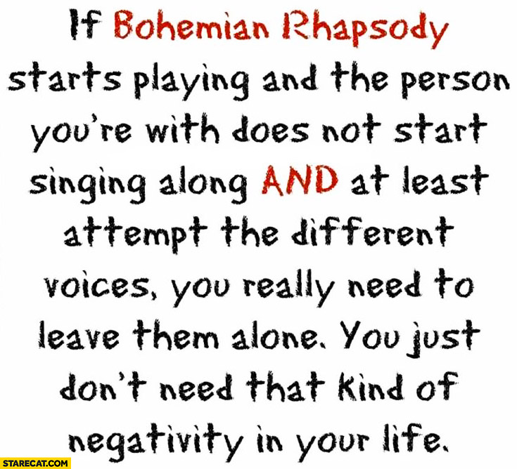 If Bohemian Rhapsody starts playing and the person you’re with does not singing along leave them alone
