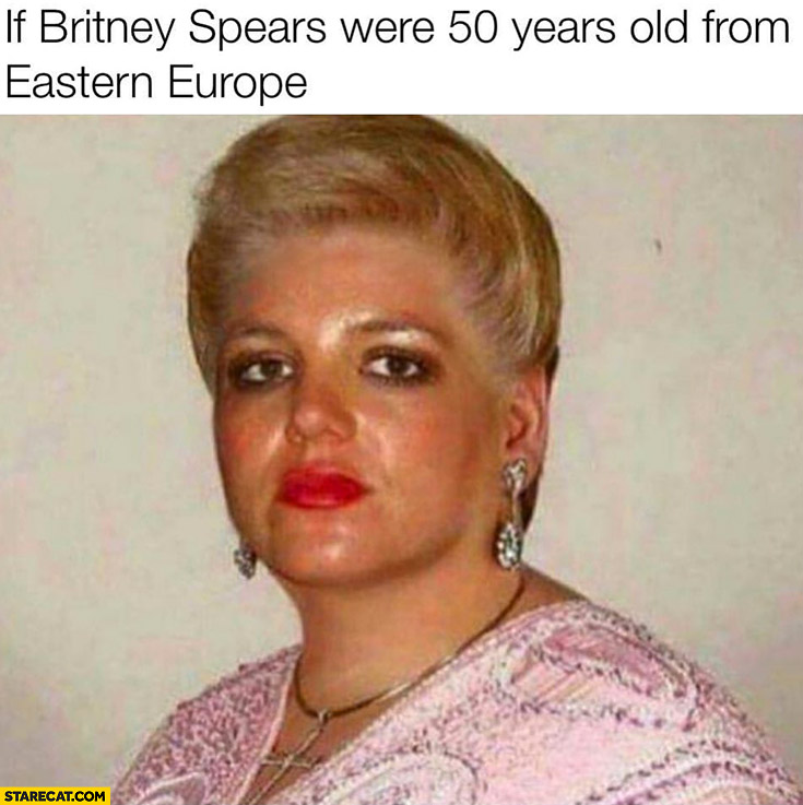 If Britney Spears was 50 years old from Eastern Europe