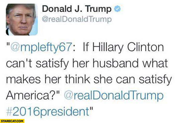 If Hillary Clinton can’t satisty her husband what makes her think she can satisfy America Donald Trump