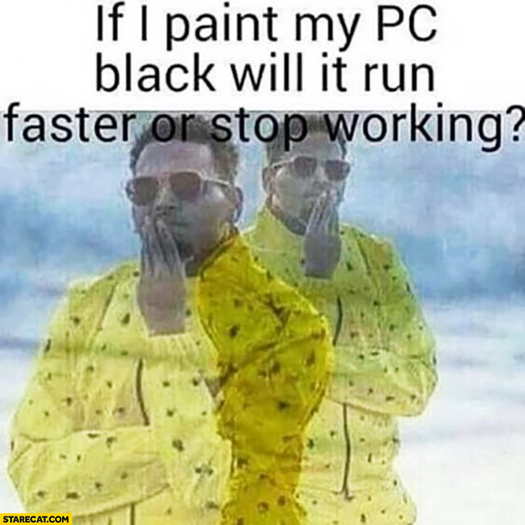 If I paint my PC black will it run faster or stop working?