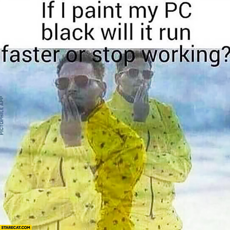 If I paint my PC black will it run faster or stop working?