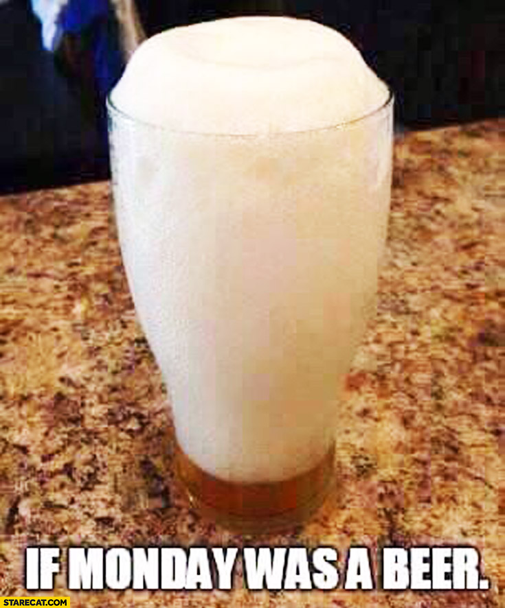 If monday was a beer head foam
