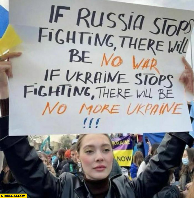 If Russia stops fighting there will be no war, if Ukraine stops fighting there will be no more Ukraine