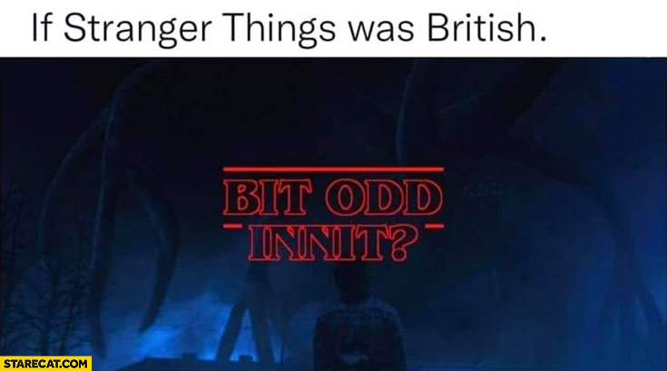 If Stranger Things was British: bit odd innit?