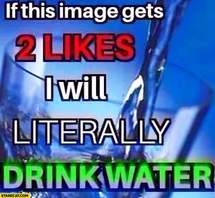 If this image gets 2 likes I will literally drink water