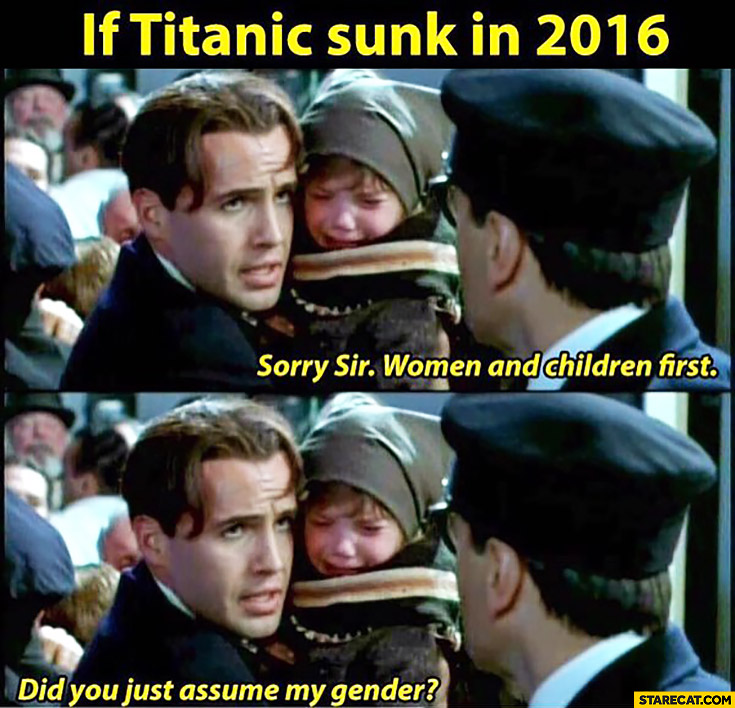 If Titanic sunk in 2016: Sorry sir, women and children first. Did you just assume my gender?